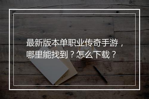 最新版本单职业传奇手游，哪里能找到？怎么下载？