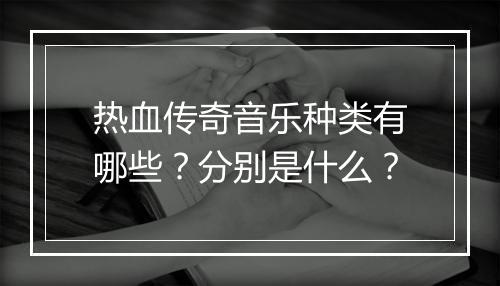 热血传奇音乐种类有哪些？分别是什么？