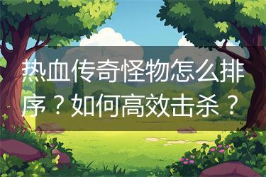 热血传奇怪物怎么排序？如何高效击杀？