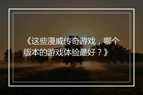 《这些漫威传奇游戏，哪个版本的游戏体验最好？》