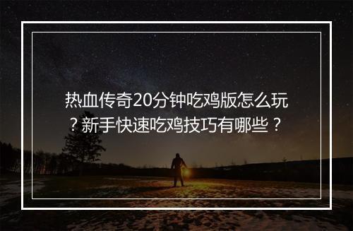 热血传奇20分钟吃鸡版怎么玩？新手快速吃鸡技巧有哪些？