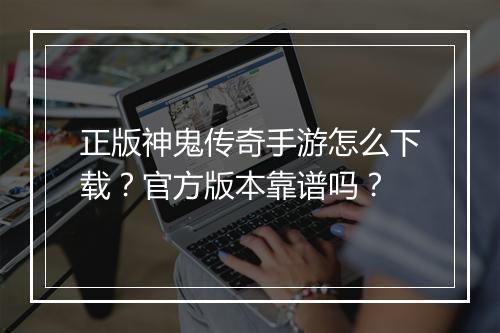 正版神鬼传奇手游怎么下载？官方版本靠谱吗？