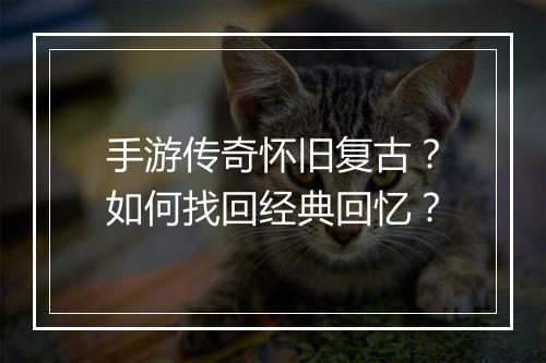 手游传奇怀旧复古？如何找回经典回忆？