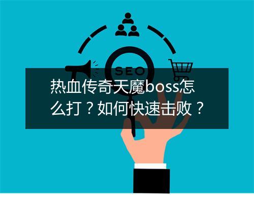 热血传奇天魔boss怎么打？如何快速击败？