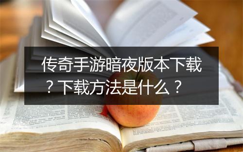 传奇手游暗夜版本下载？下载方法是什么？