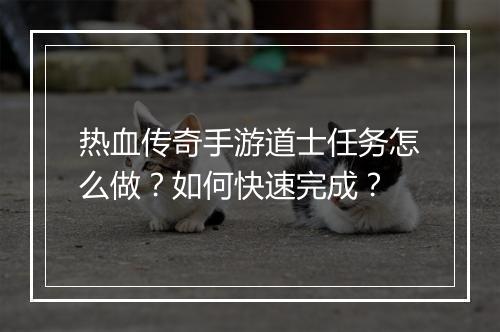 热血传奇手游道士任务怎么做？如何快速完成？