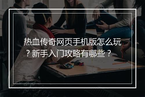 热血传奇网页手机版怎么玩？新手入门攻略有哪些？