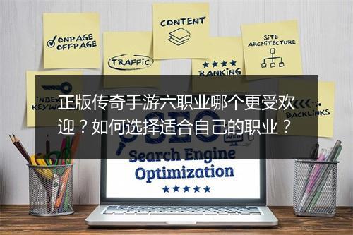 正版传奇手游六职业哪个更受欢迎？如何选择适合自己的职业？