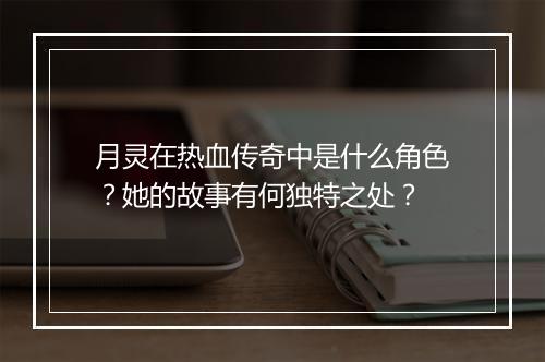 月灵在热血传奇中是什么角色？她的故事有何独特之处？