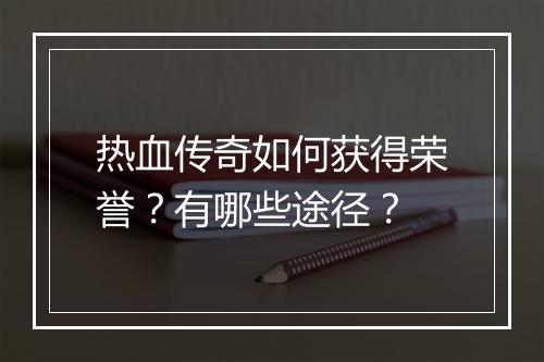 热血传奇如何获得荣誉？有哪些途径？