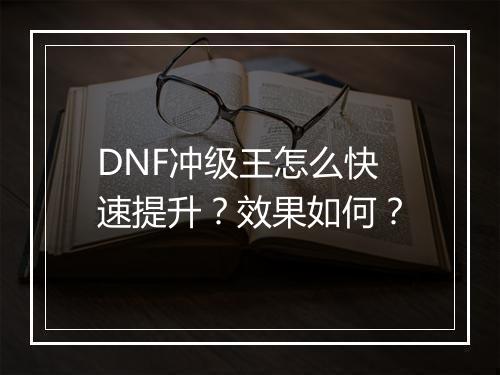 DNF冲级王怎么快速提升？效果如何？