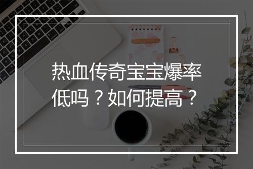 热血传奇宝宝爆率低吗？如何提高？