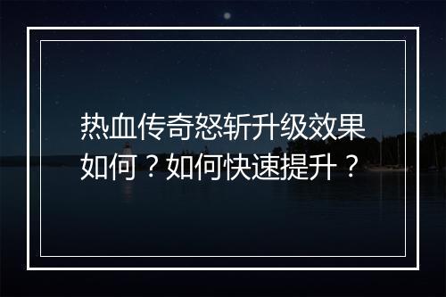 热血传奇怒斩升级效果如何？如何快速提升？