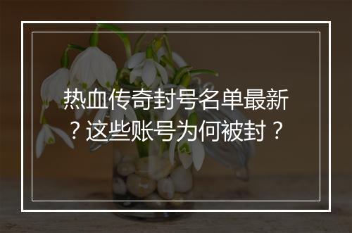 热血传奇封号名单最新？这些账号为何被封？