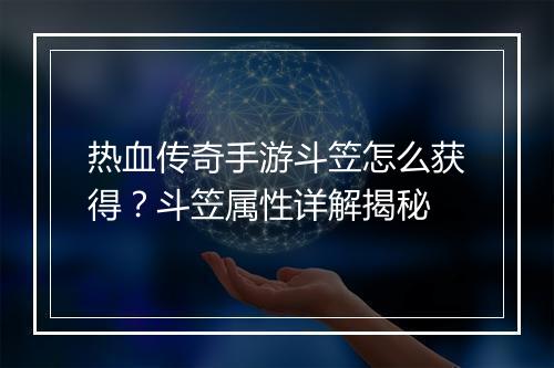 热血传奇手游斗笠怎么获得？斗笠属性详解揭秘