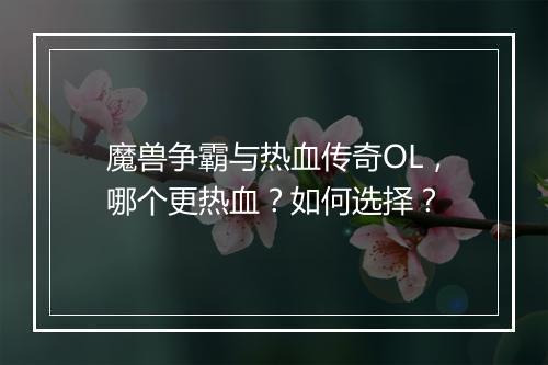 魔兽争霸与热血传奇OL，哪个更热血？如何选择？