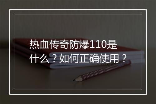 热血传奇防爆110是什么？如何正确使用？