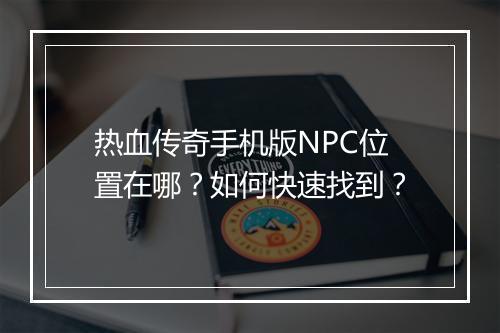 热血传奇手机版NPC位置在哪？如何快速找到？