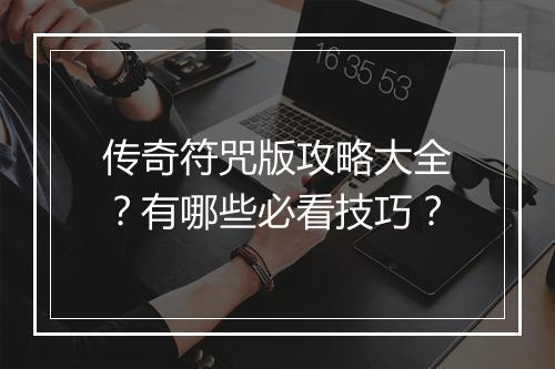 传奇符咒版攻略大全？有哪些必看技巧？