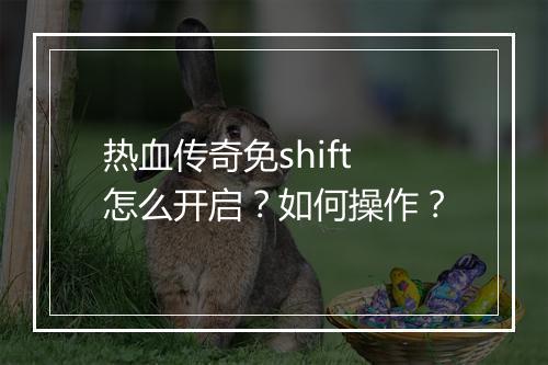 热血传奇免shift怎么开启？如何操作？