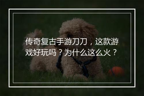 传奇复古手游刀刀，这款游戏好玩吗？为什么这么火？