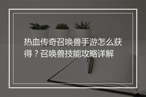 热血传奇召唤兽手游怎么获得？召唤兽技能攻略详解