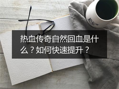 热血传奇自然回血是什么？如何快速提升？