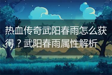 热血传奇武阳春雨怎么获得？武阳春雨属性解析