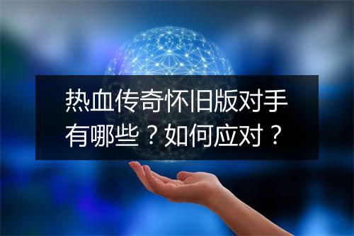 热血传奇怀旧版对手有哪些？如何应对？