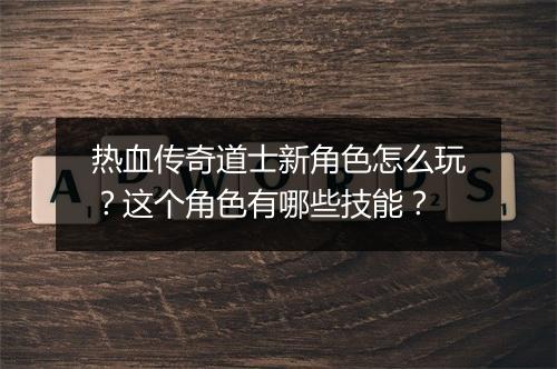 热血传奇道士新角色怎么玩？这个角色有哪些技能？