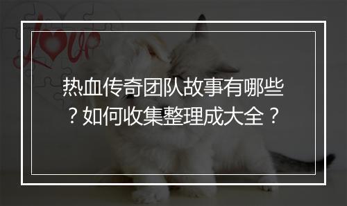 热血传奇团队故事有哪些？如何收集整理成大全？