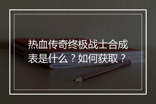 热血传奇终极战士合成表是什么?如何获取?