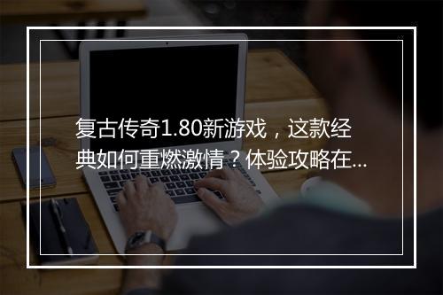 复古传奇1.80新游戏，这款经典如何重燃激情？体验攻略在哪找？