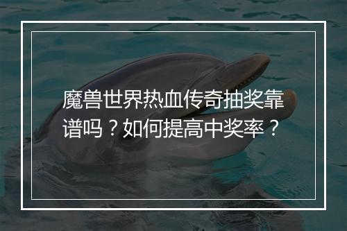 魔兽世界热血传奇抽奖靠谱吗？如何提高中奖率？