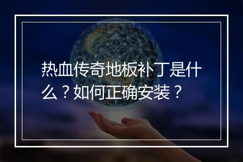 热血传奇地板补丁是什么？如何正确安装？