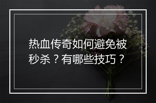 热血传奇如何避免被秒杀？有哪些技巧？