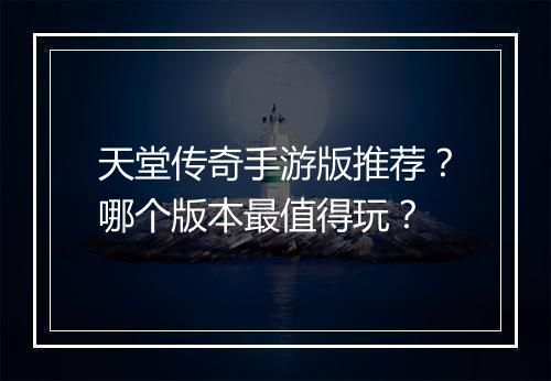 天堂传奇手游版推荐？哪个版本最值得玩？