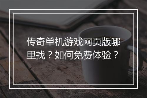 传奇单机游戏网页版哪里找？如何免费体验？