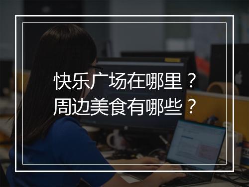 快乐广场在哪里？周边美食有哪些？