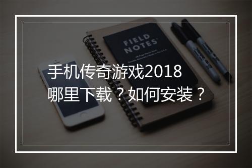手机传奇游戏2018哪里下载？如何安装？