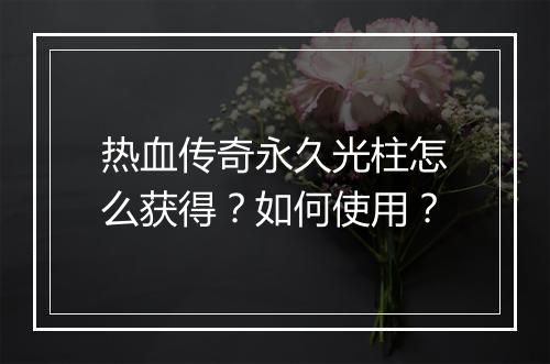 热血传奇永久光柱怎么获得？如何使用？