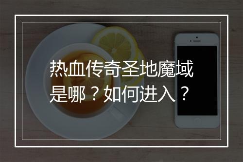 热血传奇圣地魔域是哪？如何进入？