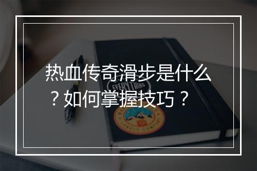 热血传奇滑步是什么？如何掌握技巧？