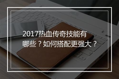 2017热血传奇技能有哪些？如何搭配更强大？