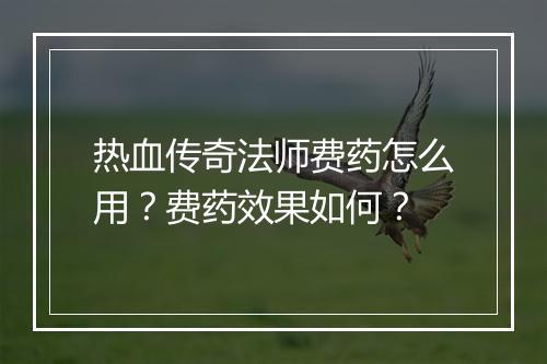 热血传奇法师费药怎么用？费药效果如何？