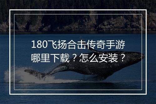 180飞扬合击传奇手游哪里下载？怎么安装？