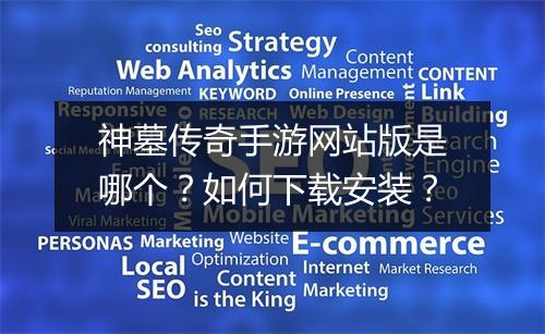 神墓传奇手游网站版是哪个？如何下载安装？