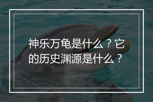 神乐万龟是什么？它的历史渊源是什么？