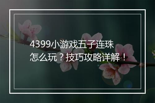 4399小游戏五子连珠怎么玩？技巧攻略详解！