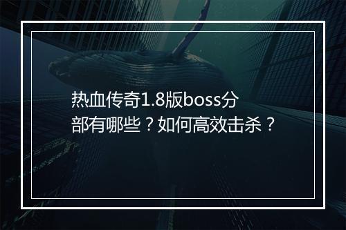 热血传奇1.8版boss分部有哪些？如何高效击杀？